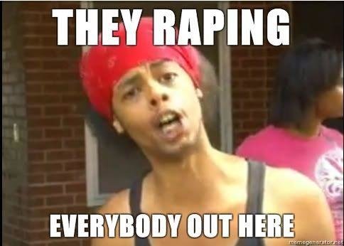 Raping-Everybody-Guy-THEY-RAPING-EVERYBODY-OUT-HERE.jpg