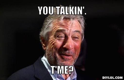 robert-de-niro-meme-generator-you-talkin_f6508e6f5de39ea5590257189c403eec3f472faf.jpg
