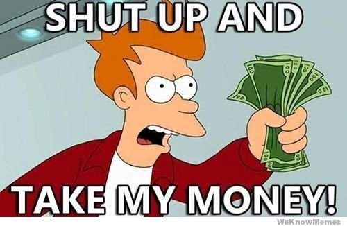 shut-up-and-take-my-money_8c7a8e765ff69eb1f76f9c7acd0a22f5b90266c8.jpg
