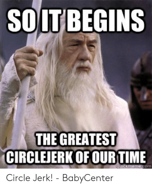 soitbegins-the-greatest-circlejerk-ofour-time-circle-jerk-babycenter-53613768.jpg