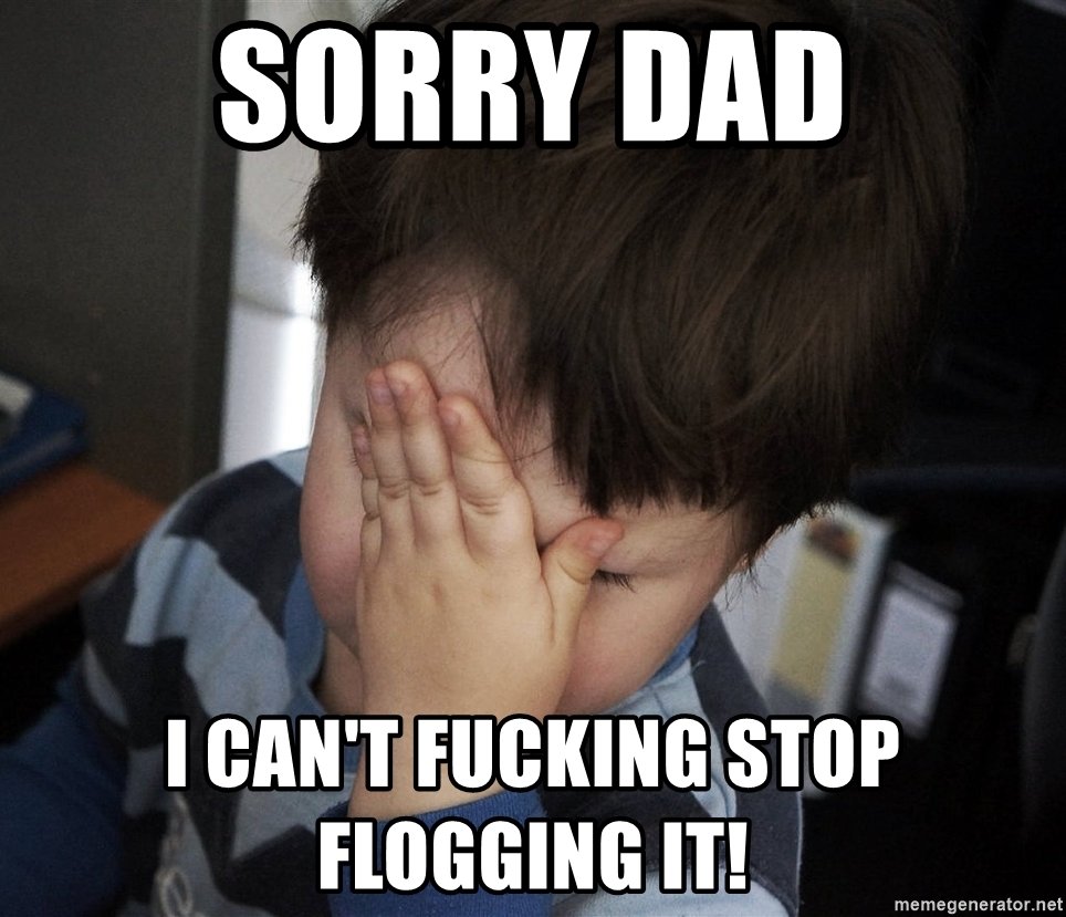sorry-dad-i-cant-fucking-stop-flogging-it.jpg