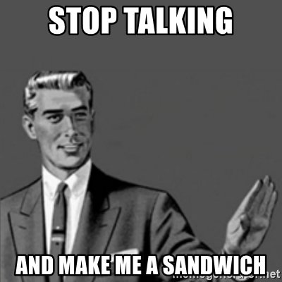 stop-talking-and-make-me-a-sandwich.jpg