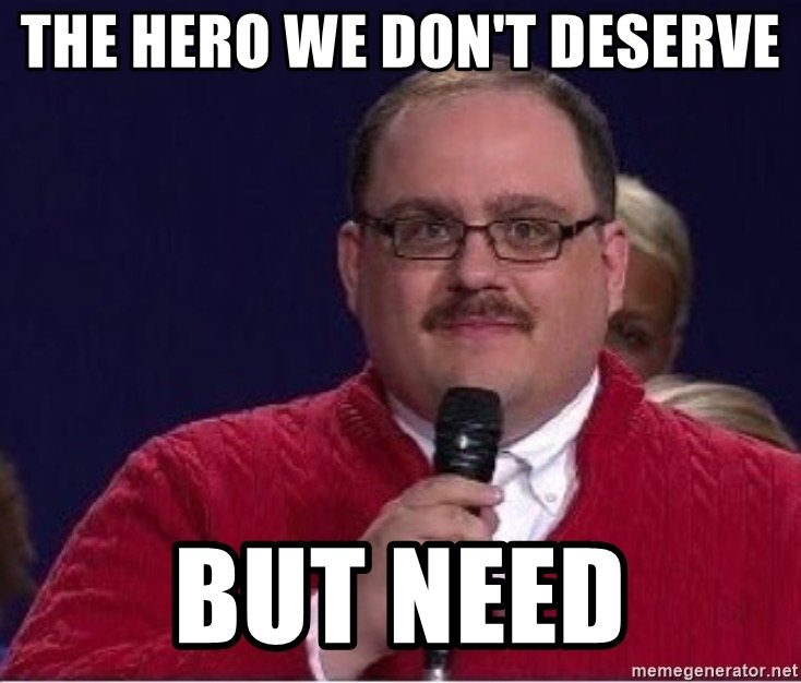 the-hero-we-dont-deserve-but-need.jpg
