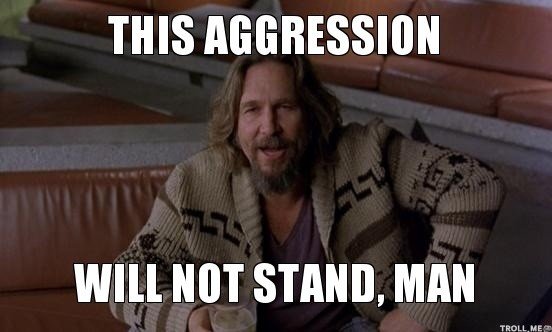 this-aggression-will-not-stand-man.jpg
