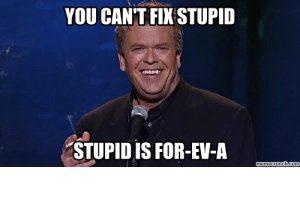 thumb_you-cant-fix-stupid-stupid-is-for-ev-a-memecrunch-com-you-cant-49294177.jpg