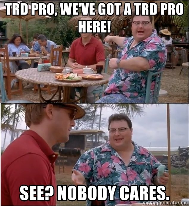 trd-pro-weve-got-a-trd-pro-here-see-nobody-cares.jpg