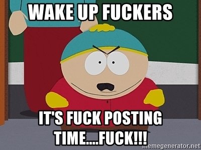 wake-up-fuckers-its-fuck-posting-timefuck.jpg