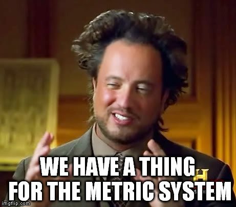 we-have-a-thing-for-the-metric-system-meme.jpg-.jpg