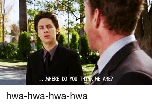 where-do-you-think-we-are-hwa-hwa-hwa-hwa-3652802.jpg