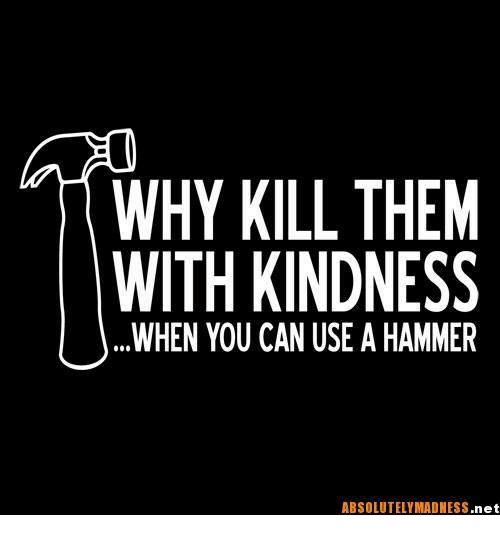 why-kill-them-with-kindness-when-you-can-use-a-5296653.jpg