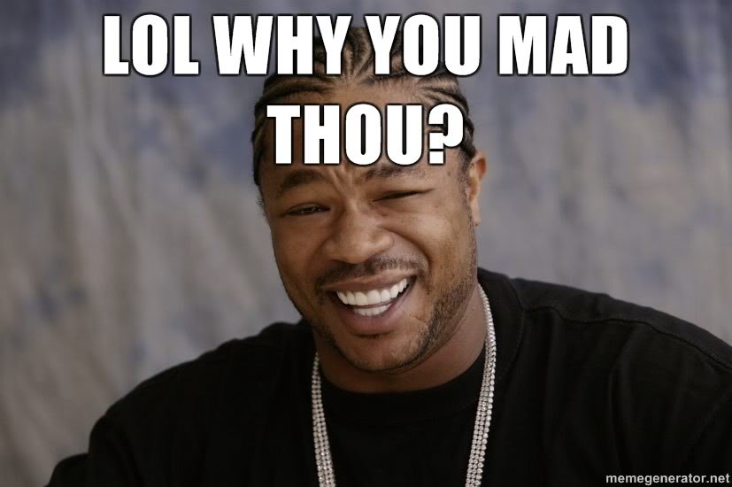 XZIBIT-LOL-Why-you-mad-thou_40d9c7a672acf46b75d8b79b6bd8863f2a57be7d.jpg