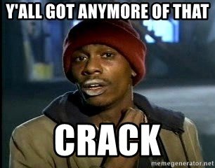 yall-got-anymore-of-that-crack.jpg