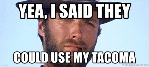 yea-i-said-they-could-use-my-tacoma.jpg