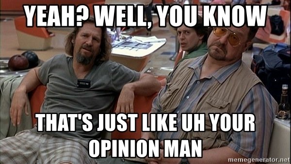 yeah-well-you-know-thats-just-like-uh-your-opinion-man.jpg