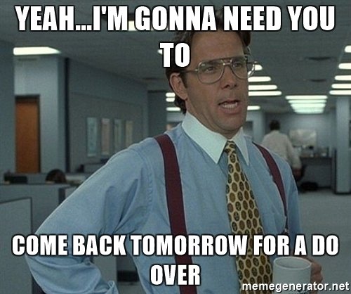 yeahim-gonna-need-you-to-come-back-tomorrow-for-a-do-over.jpg