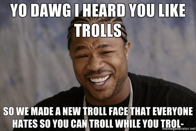 yo-dawg-i-heard-you-like-trolls-so-we-made-a-new-troll-face-that-everyone-hates-so-you-can-troll.jpg
