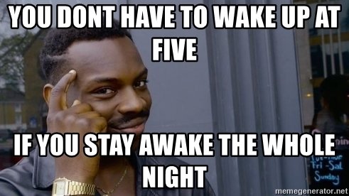 you-dont-have-to-wake-up-at-five-if-you-stay-awake-the-whole-night.jpg