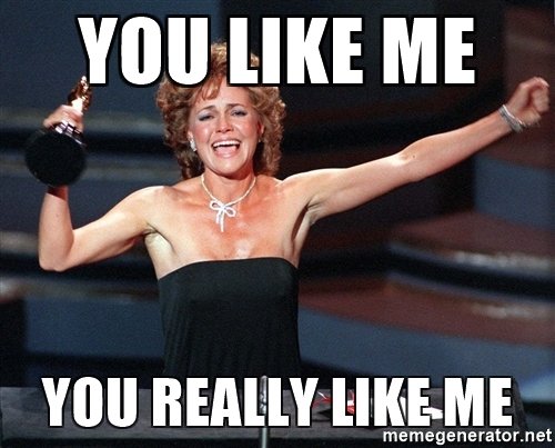 you-like-me-you-really-like-me.jpg