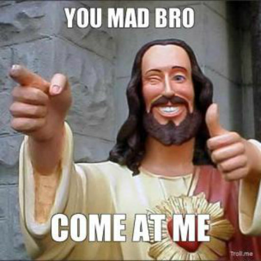 you-mad-bro-come-at-me-thumb-1_1b193060d3462ad08499d9a7cd584b34eb5c872e.jpg