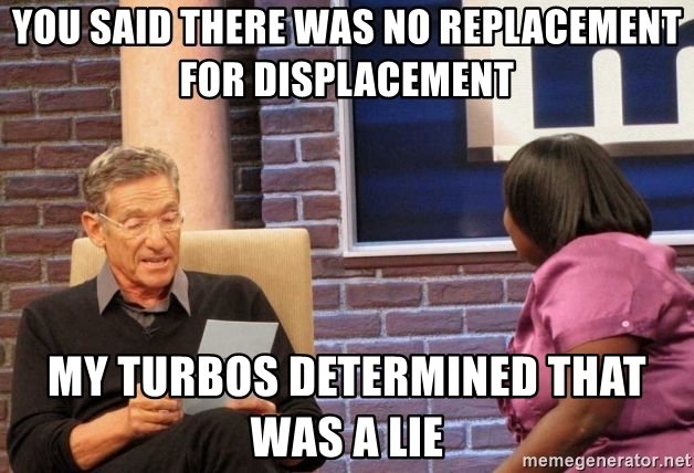you-said-there-was-no-replacement-for-displacement-my-turbos-determined-that-was-a-lie.jpg