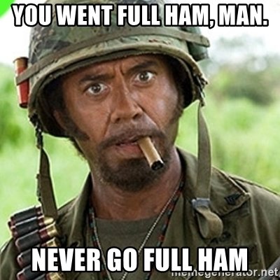 you-went-full-ham-man-never-go-full-ham.jpg