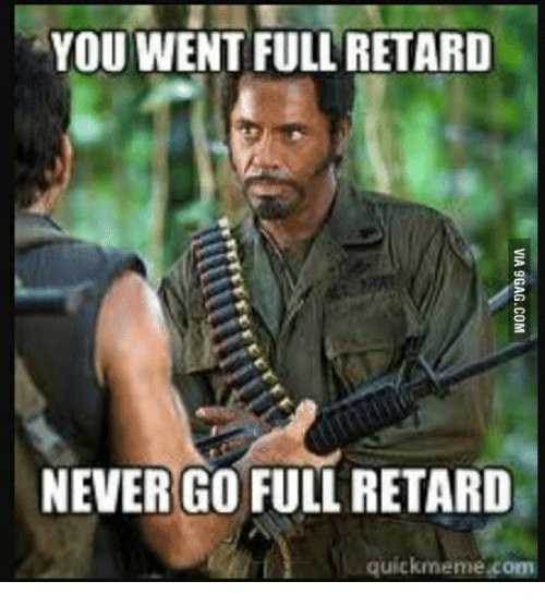 you-went-full-retard-never-go-full-retard-quickmeme-com-14399881.jpg