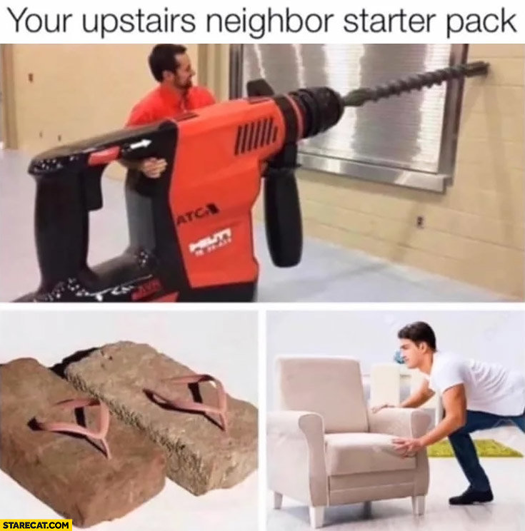your-upstairs-neighbor-starter-pack-drill-brick-shoes-moving-furniture.jpg