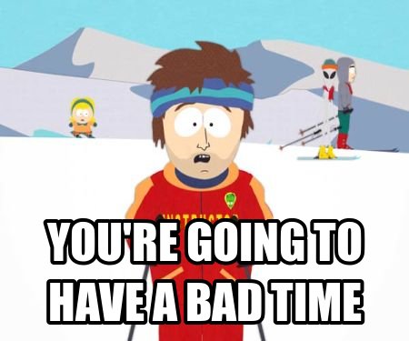 youre-going-to-have-a-bad-time.jpg