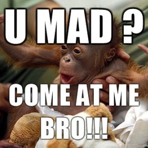 u_mad_come_at_me_bro