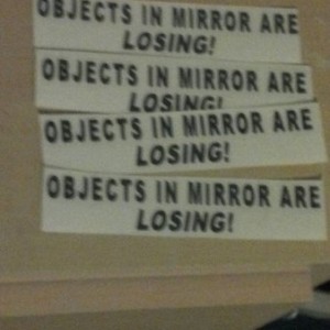 "Objects in mirror are losing!"