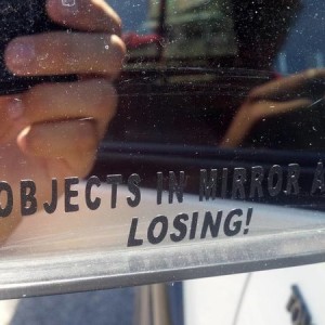 "Objects in mirror are losing!"