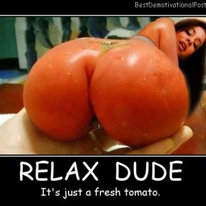relax-dude-its-just-a-fresh-tomato-best-demotivational-posters